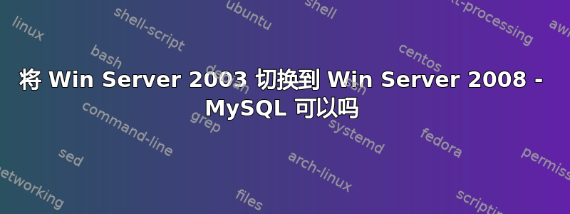 将 Win Server 2003 切换到 Win Server 2008 - MySQL 可以吗