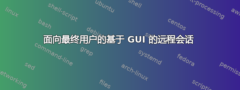 面向最终用户的基于 GUI 的远程会话