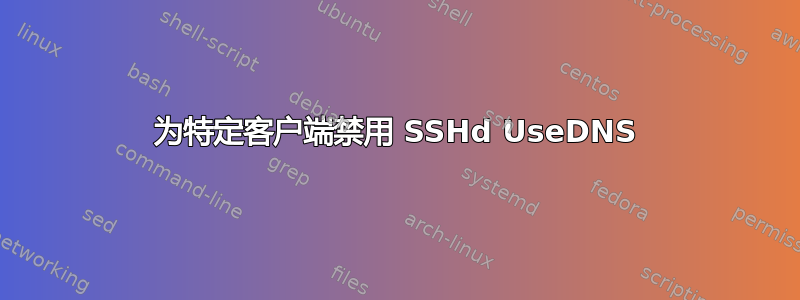 为特定客户端禁用 SSHd UseDNS