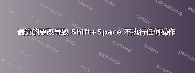 最近的更改导致 Shift+Space 不执行任何操作