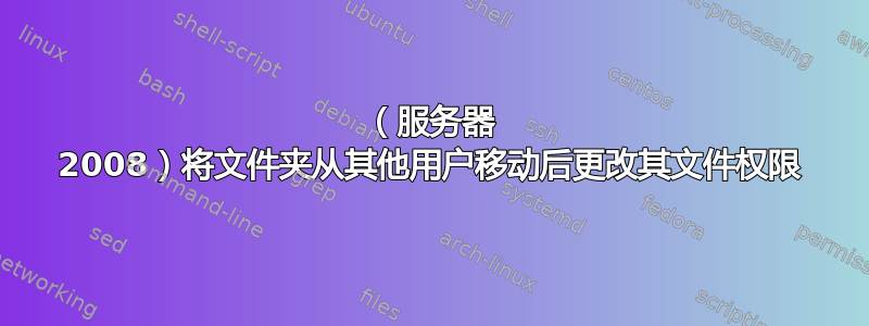 （服务器 2008）将文件夹从其他用户移动后更改其文件权限