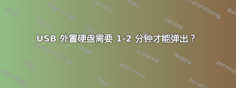 USB 外置硬盘需要 1-2 分钟才能弹出？