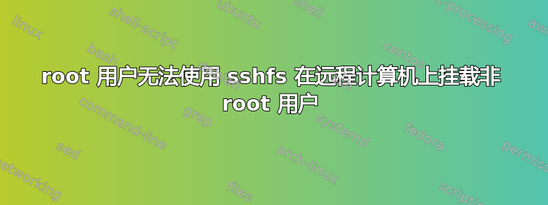 root 用户无法使用 sshfs 在远程计算机上挂载非 root 用户