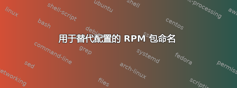 用于替代配置的 RPM 包命名