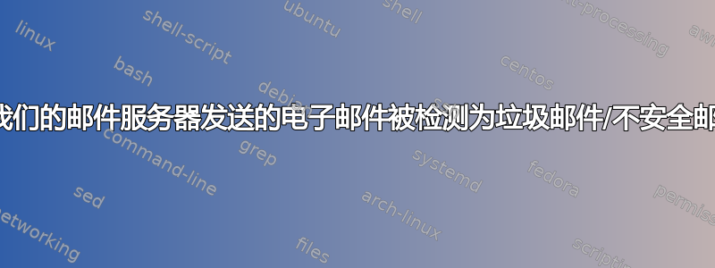 从我们的邮件服务器发送的电子邮件被检测为垃圾邮件/不安全邮件