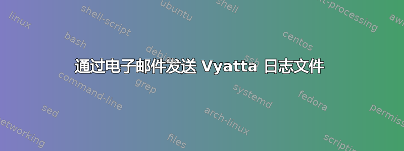 通过电子邮件发送 Vyatta 日志文件