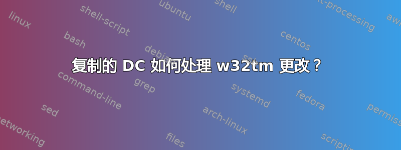 复制的 DC 如何处理 w32tm 更改？