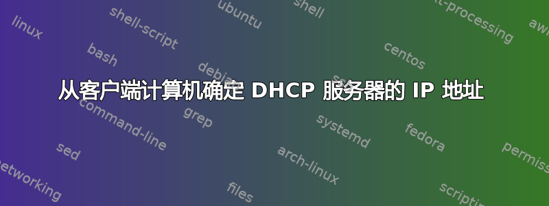 从客户端计算机确定 DHCP 服务器的 IP 地址