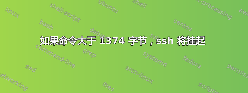 如果命令大于 1374 字节，ssh 将挂起