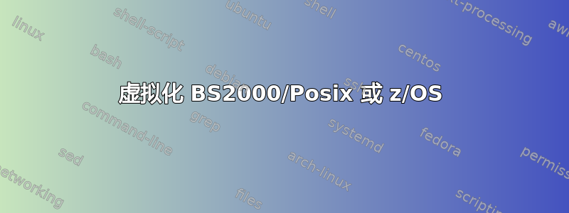 虚拟化 BS2000/Posix 或 z/OS