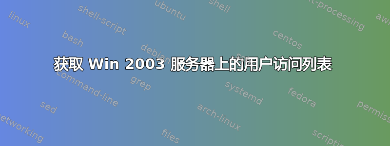 获取 Win 2003 服务器上的用户访问列表