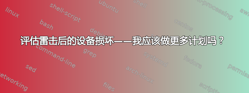 评估雷击后的设备损坏——我应该做更多计划吗？