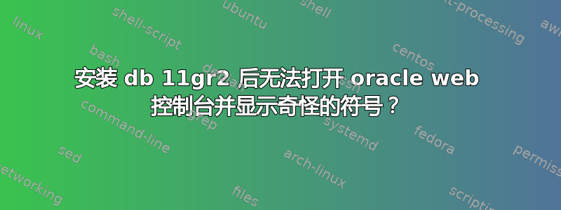 安装 db 11gr2 后无法打开 oracle web 控制台并显示奇怪的符号？