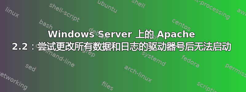 Windows Server 上的 Apache 2.2：尝试更改所有数据和日志的驱动器号后无法启动