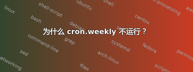 为什么 cron.weekly 不运行？