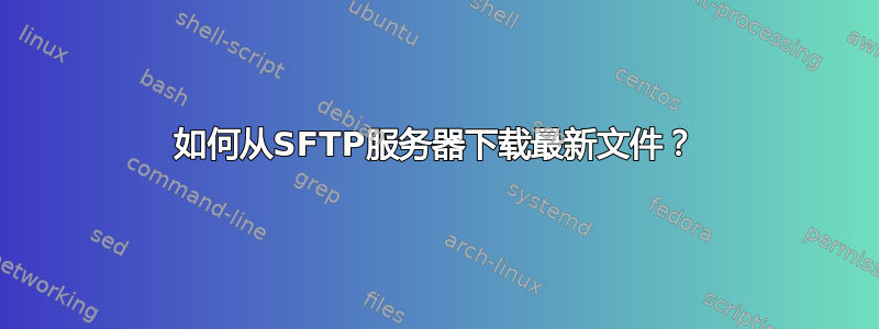 如何从SFTP服务器下载最新文件？