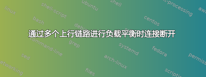 通过多个上行链路进行负载平衡时连接断开