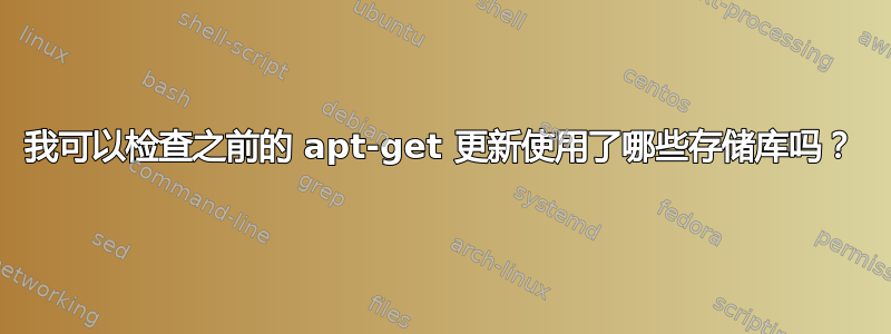 我可以检查之前的 apt-get 更新使用了哪些存储库吗？