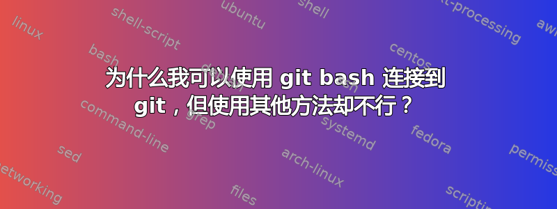 为什么我可以使用 git bash 连接到 git，但使用其他方法却不行？