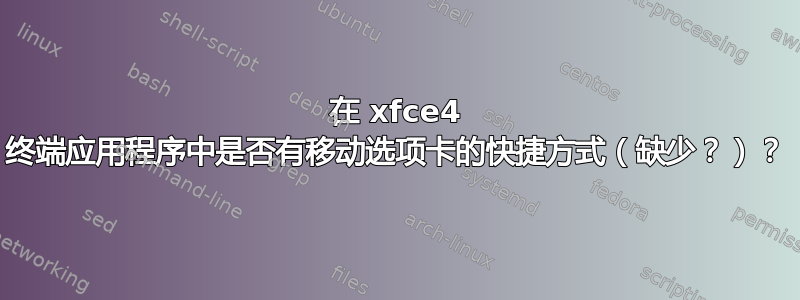 在 xfce4 终端应用程序中是否有移动选项卡的快捷方式（缺少？）？