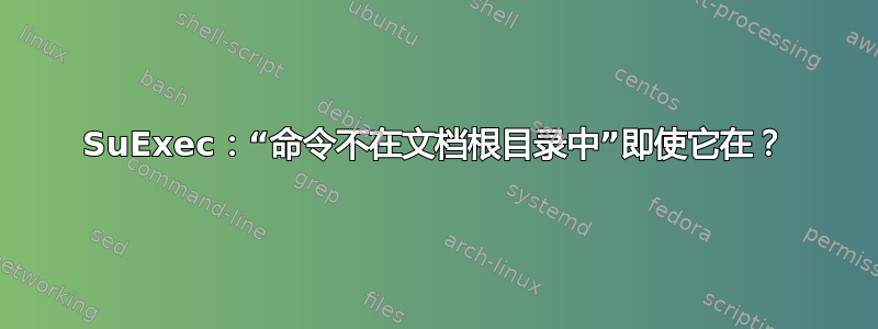 SuExec：“命令不在文档根目录中”即使它在？