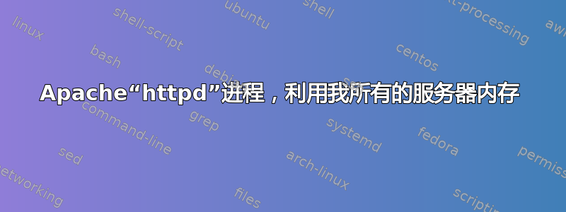 Apache“httpd”进程，利用我所有的服务器内存