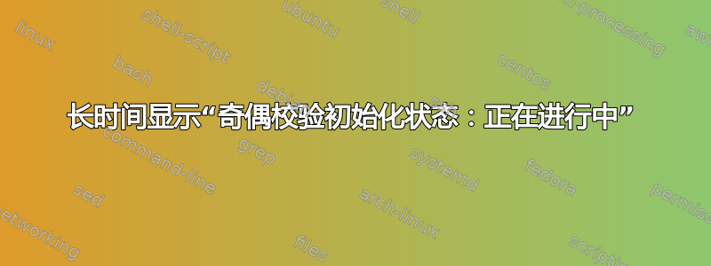 长时间显示“奇偶校验初始化状态：正在进行中”