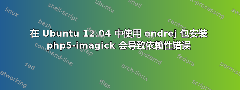 在 Ubuntu 12.04 中使用 ondrej 包安装 php5-imagick 会导致依赖性错误