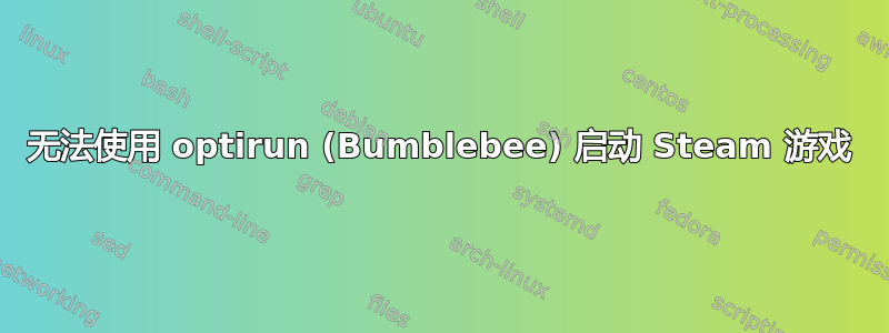 无法使用 optirun (Bumblebee) 启动 Steam 游戏