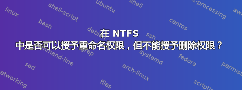 在 NTFS 中是否可以授予重命名权限，但不能授予删除权限？