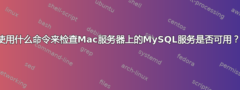 使用什么命令来检查Mac服务器上的MySQL服务是否可用？