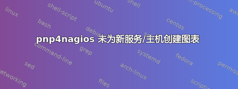 pnp4nagios 未为新服务/主机创建图表