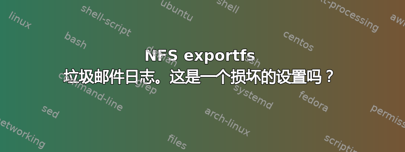 NFS exportfs 垃圾邮件日志。这是一个损坏的设置吗？