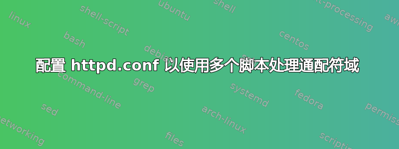 配置 httpd.conf 以使用多个脚本处理通配符域