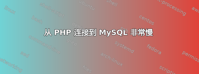 从 PHP 连接到 MySQL 非常慢