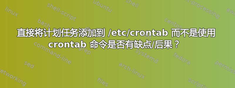 直接将计划任务添加到 /etc/crontab 而不是使用 crontab 命令是否有缺点/后果？ 