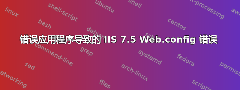 错误应用程序导致的 IIS 7.5 Web.config 错误