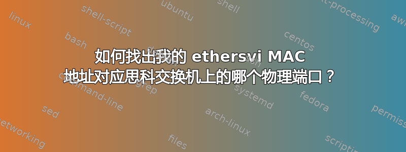 如何找出我的 ethersvi MAC 地址对应思科交换机上的哪个物理端口？