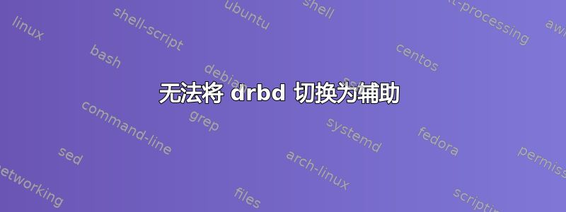 无法将 drbd 切换为辅助