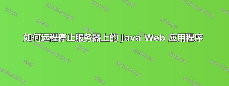 如何远程停止服务器上的 Java Web 应用程序