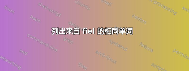 列出来自 fiel 的相同单词 