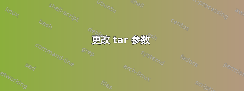 更改 tar 参数