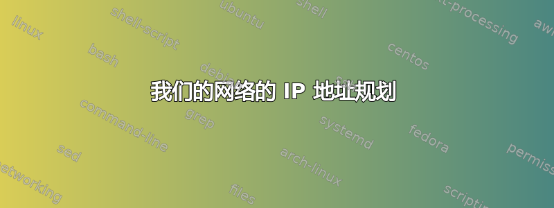 我们的网络的 IP 地址规划