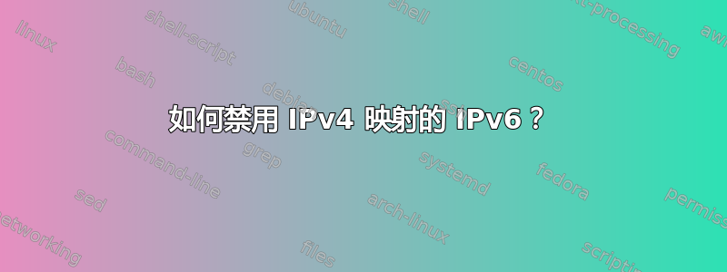 如何禁用 IPv4 映射的 IPv6？