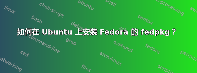 如何在 Ubuntu 上安装 Fedora 的 fedpkg？