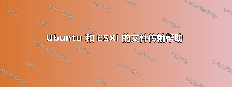 Ubuntu 和 ESXi 的文件传输帮助