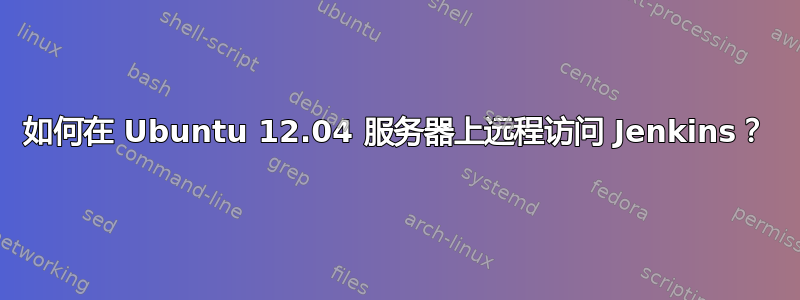 如何在 Ubuntu 12.04 服务器上远程访问 Jenkins？