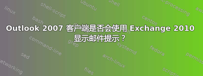 Outlook 2007 客户端是否会使用 Exchange 2010 显示邮件提示？