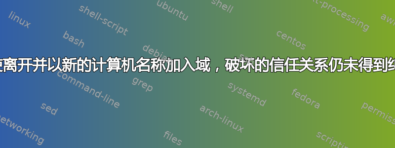 即使离开并以新的计算机名称加入域，破坏的信任关系仍未得到纠正