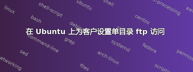 在 Ubuntu 上为客户设置单目录 ftp 访问